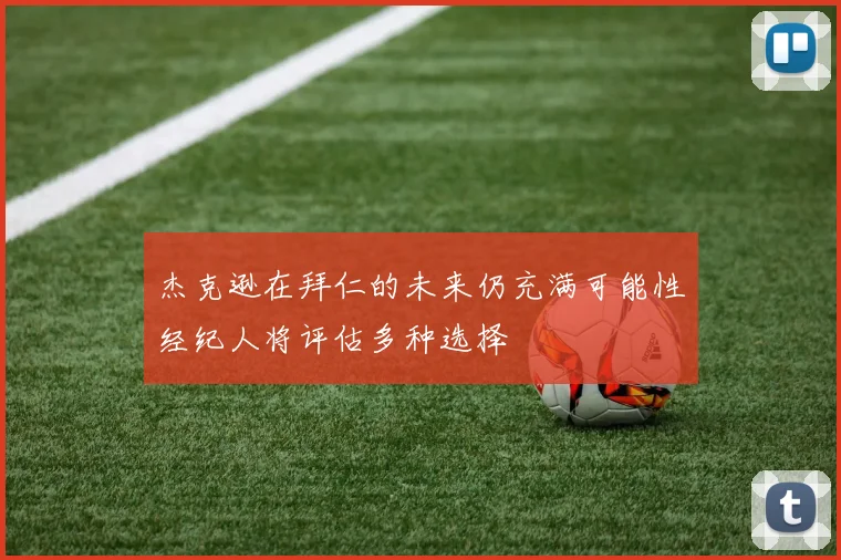 杰克逊在拜仁的未来仍充满可能性经纪人将评估多种选择