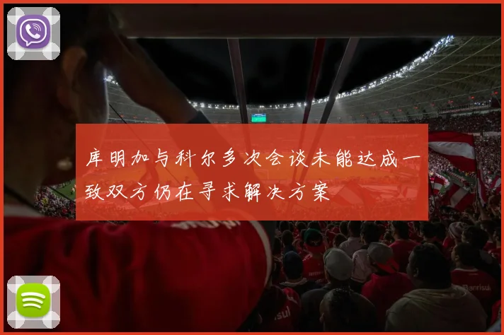 库明加与科尔多次会谈未能达成一致双方仍在寻求解决方案