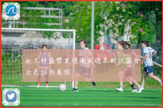 杜兰特盛赞里德谢泼德果断投篮与出色挡拆表现